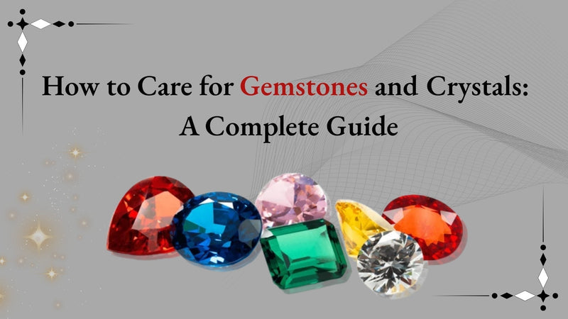 How to Care for Gemstones and Crystals: A Complete Guide
