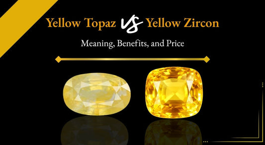 Yellow Zircon vs Yellow Topaz: Meaning, Price, and Benefits