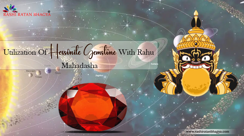Utilization Of Hessonite Gemstone With Rahu Mahadasha